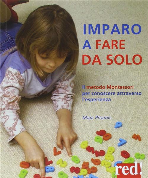 Imparo A Fare Da Solo. Il Metodo Montessori Per Conoscere Attraverso L'esperienza