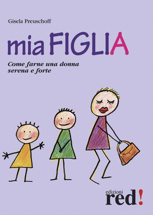 Mia Figlia. Come Farne Una Donna Serena E Forte