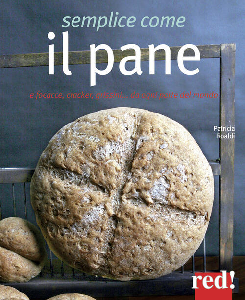 Semplice Come Il Pane. E Focacce, Cracker, Grissini... Da Ogni Parte Del Mondo