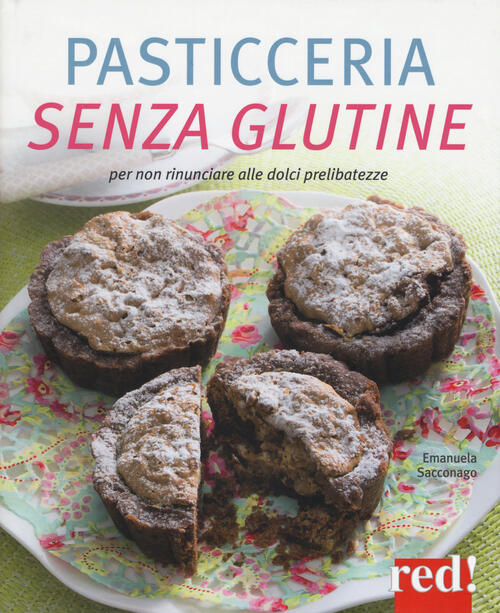 Pasticceria Senza Glutine. Per Non Rinunciare Alle Dolci Prelibatezze