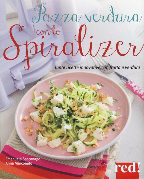 Pazza Verdura Con Lo Spiralizer. Tante Ricette Innovative Con Frutta E Verdura