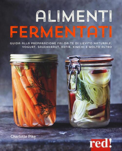 Alimenti Fermentati. Guida Alla Preparazione Fai-Da-Te Di Lievito Naturale, Yogurt, Sauerkraut, Kefi