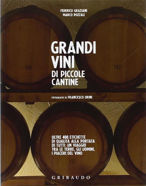 Grandi Vini Di Piccole Cantine. Oltre 400 Etichette Di Qualita Alla Portata Di Tutti: Un Viaggio