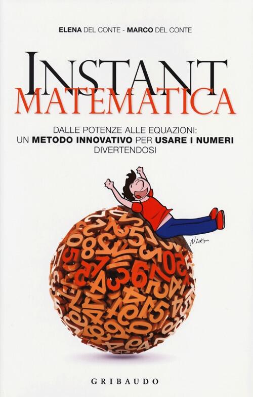 Instant Matematica. Dalle Potenze Alle Equazioni: Un Metodo Innovativo Per Usare I Numeri Divertendo