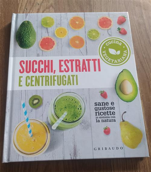 Succhi Estratti E Centrifugati. Cucina Vegetariana. Sane E Gustose Ricette In Sintonia Con La Natura