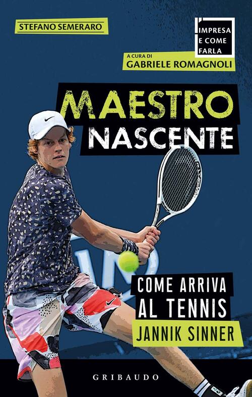 Maestro Nascente. Come Arriva Al Tennis Jannik Sinner Stefano Semeraro Gribaud