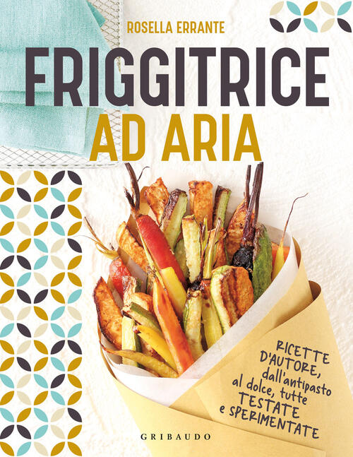 Friggitrice Ad Aria. Ricette D'autore, Dall'antipasto Al Dolce, Tutte Testate