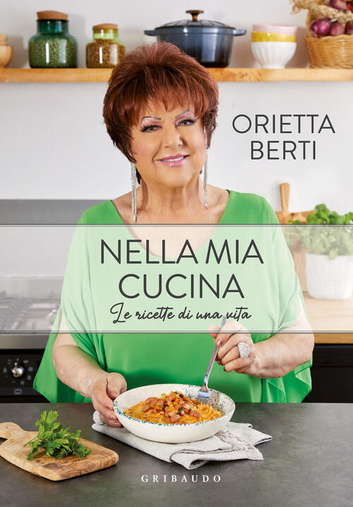 Nella Mia Cucina. Le Ricette Di Una Vita Orietta Berti Gribaudo 2022