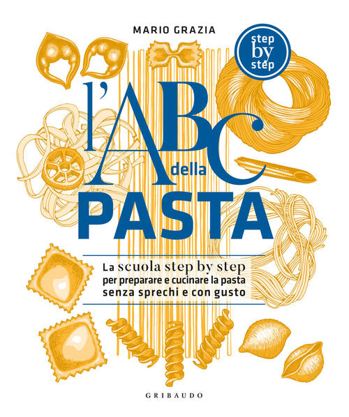 L'abc Della Pasta. La Scuola Step By Step Per Preparare E Cuocere A Regola D’A