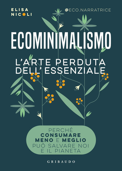 Ecominimalismo. L'arte Perduta Dell'essenziale. Perche Consumare Meno E Meglio