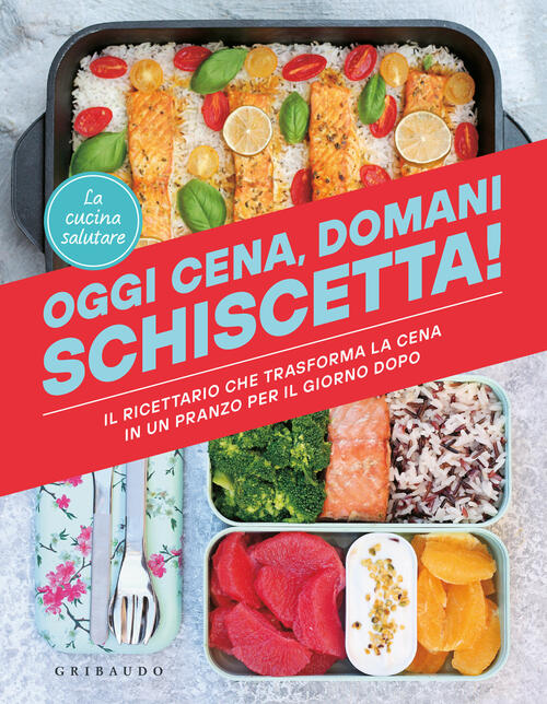 Oggi Cena, Domani Schiscetta! Il Ricettario Che Trasforma La Cena In Un Pranzo