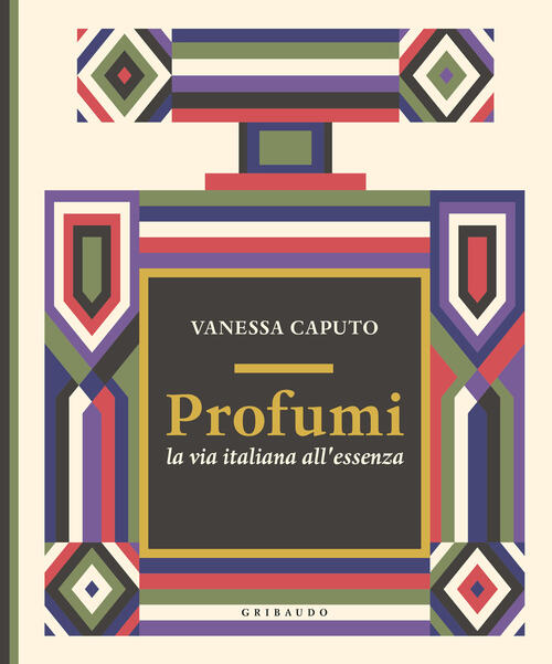 Profumi. La Via Italiana All'essenza Vanessa Caputo Gribaudo 2024