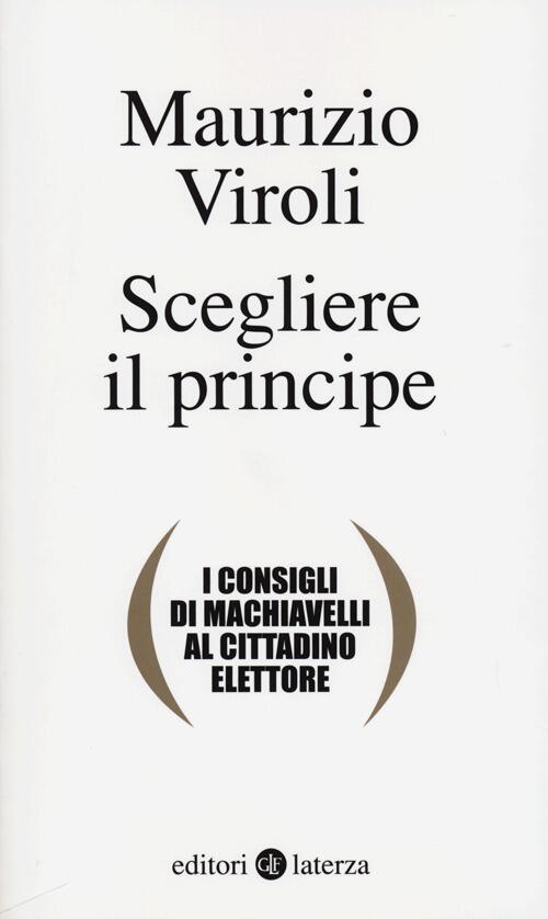 Scegliere Il Principe. I Consigli Di Machiavelli Al Cittadino Elettore