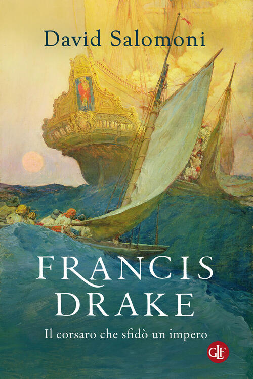 Francis Drake. Il Corsaro Che Sfido Un Impero David Salomoni Laterza 2023