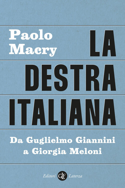 La Destra Italiana. Da Guglielmo Giannini A Giorgia Meloni Paolo Macry Laterza