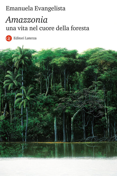 Amazzonia. Una Vita Nel Cuore Della Foresta Emanuela Evangelista Laterza 2023