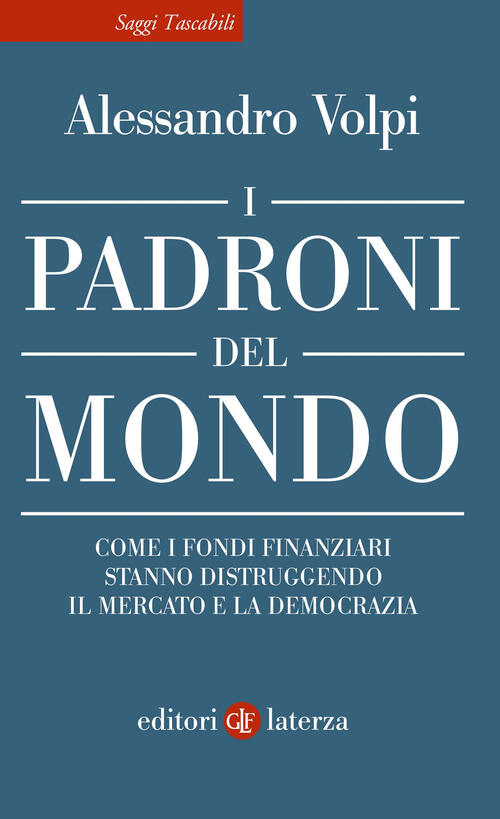 I Padroni Del Mondo. Come I Fondi Finanziari Stanno Distruggendo Il Mercato E