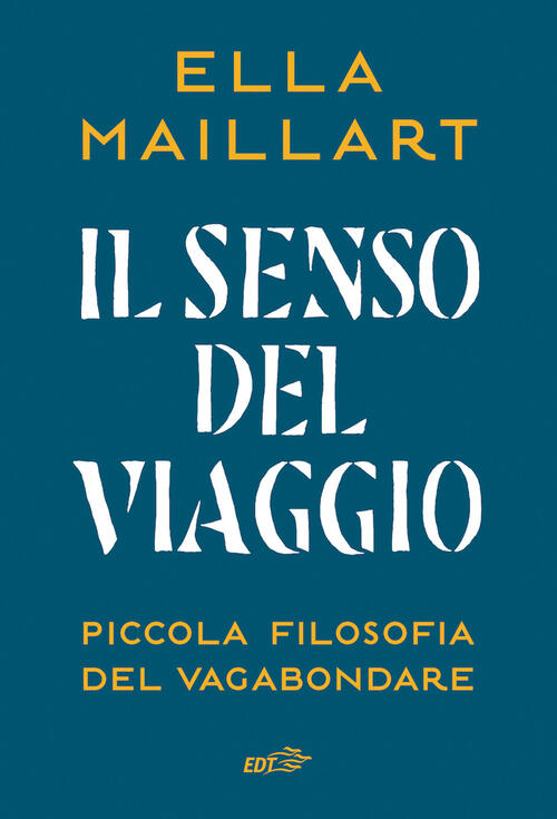 Il Senso Del Viaggio. Piccola Filosofia Del Vagabondare Ella Maillart Edt 2023