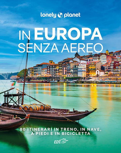 In Europa Senza Aereo. 80 Itinerari In Treno, In Nave, A Piedi E In Bicicletta