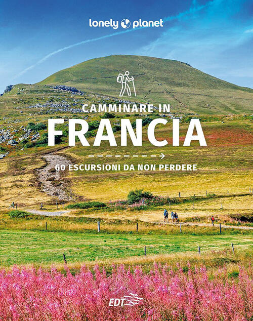 Camminare In Francia. 60 Escursioni Da Non Perdere Lonely Planet Italia 2023