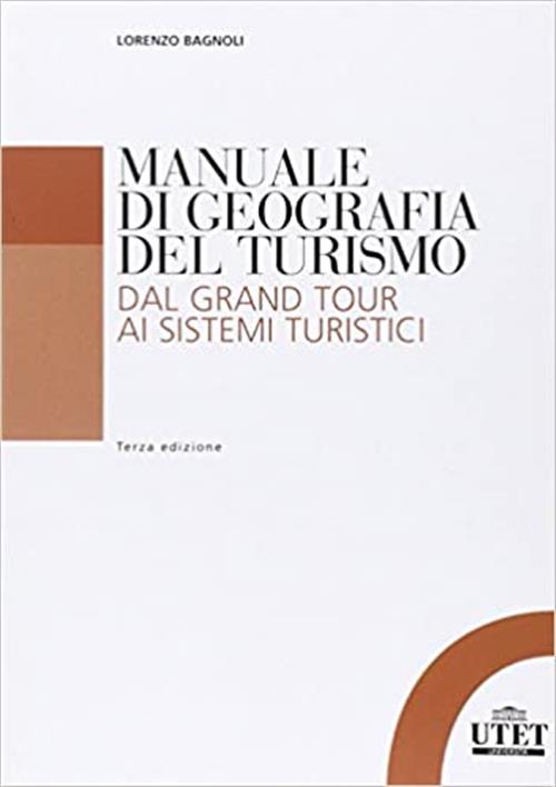 Manuale Di Geografia Del Turismo. Dal Grand Tour Ai Sistemi Turistici