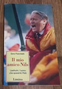 Il Mio Amico Nils. Liedholm, L'uomo Che Spaventò Pelè - Gino Franchetti