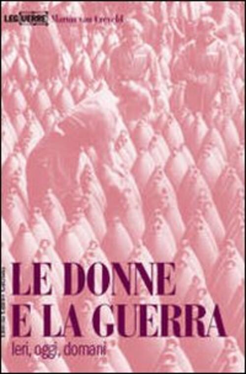 Le Donne E La Guerra. Ieri, Oggi, Domani Martin Van Creveld Leg Edizioni 2007