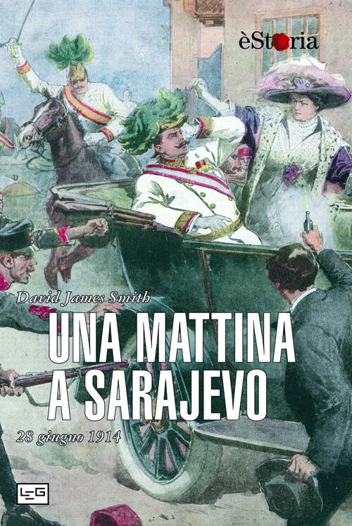 Una Mattina A Sarajevo. 28 Giugno 1914 David J. Smith Leg Edizioni 2014