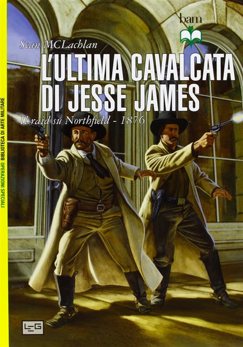 L' Ultima Cavalcata Di Jesse James. Il Raid Su Northfield 1876