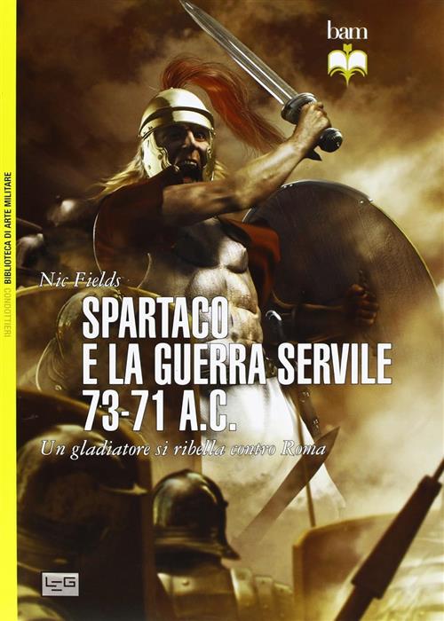 Spartaco E La Guerra Servile 73-71 A. C. Un Gladiatore Si Ribella Contro Roma