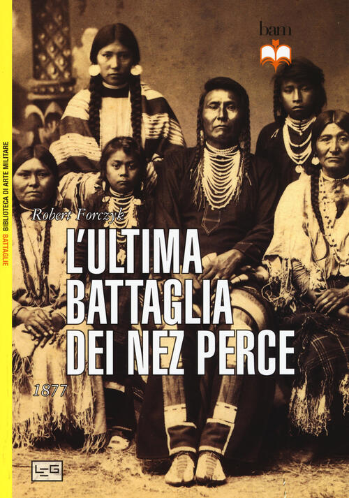 L' Ultima Battaglia Dei Nez Perce. 1877 Robert Forczyk Leg Edizioni 2015