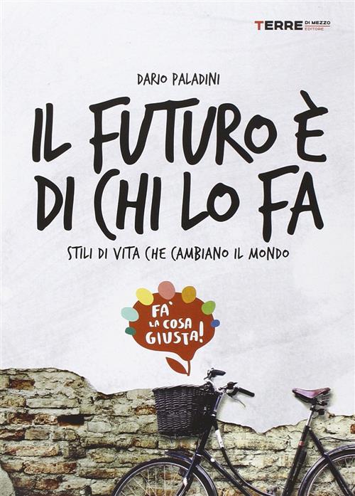 Il Futuro È Di Chi Lo Fa. Stili Di Vita Che Cambiano Il Mondo. Fa'la Cosa Giusta