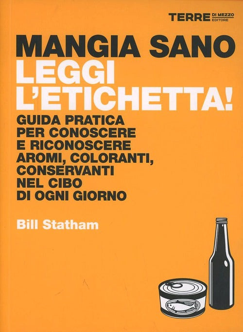 Mangia Sano, Leggi L'etichetta! Guida Pratica Per Conoscere E Riconoscere Aromi, Coloranti, Conserva