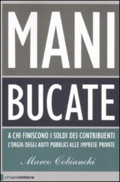 Mani Bucate. A Chi Finiscono I Soldi Dei Contribuenti. L'orgia Degli Aiuti Pubblici Alle Imprese Pri