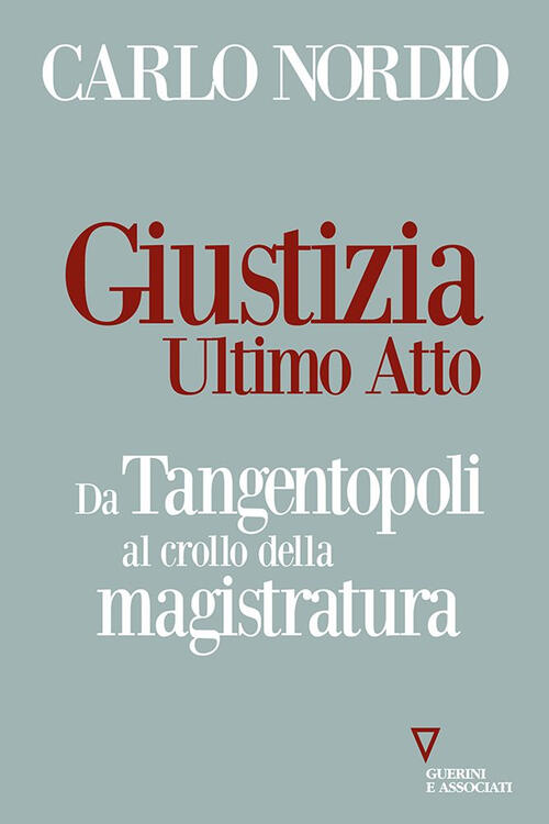 Giustizia. Ultimo Atto. Da Tangentopoli Al Crollo Della Magistratura Carlo Nor