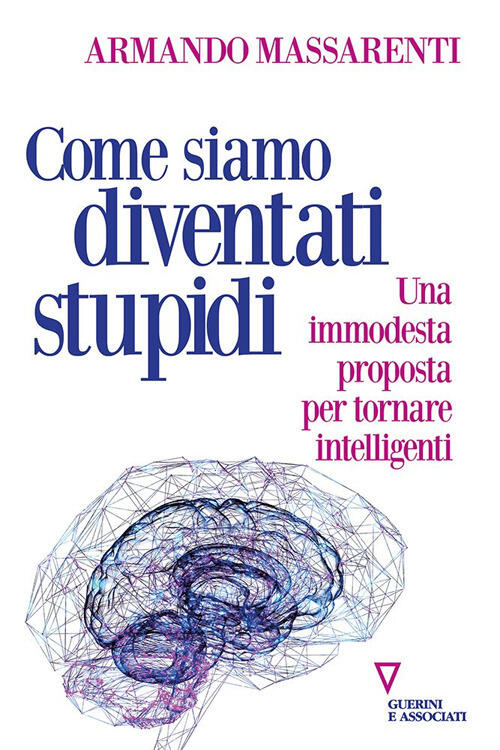 Come Siamo Diventati Stupidi. Una Modesta Proposta Per Tornare Intelligenti Ar