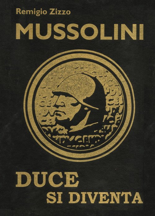 Mussolini. Duce Si Diventa. L'uomo Che Con Il Suo Carisma Cambio Il Corso Della Storia