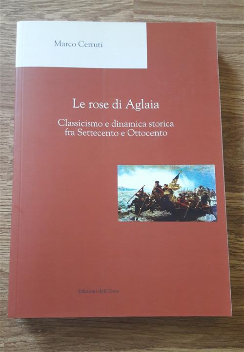 Le Rose Di Aglaia. Classicismo E Dinamica Storica Fra Settecento E Ottocento