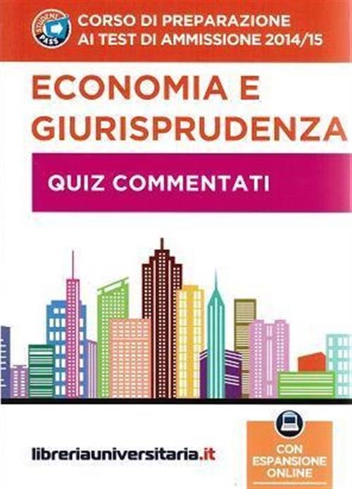 Corso Di Preparazione Ai Test Di Ammissione 2014/2015. Economia E Giurisprudenza. Quiz Commentati