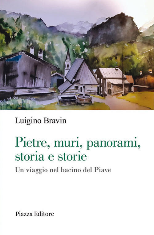 Pietre, Muri, Panorami, Storia E Storie. Un Viaggio Nel Bacino Del Piave Luigi