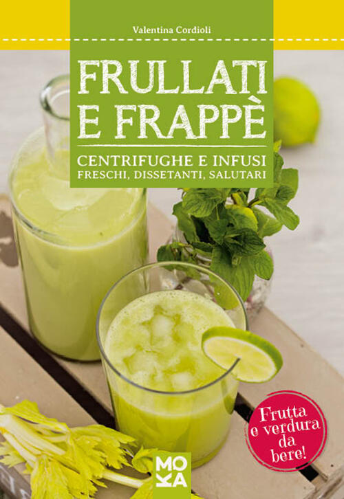 Frullati E Frappe. Centrifughe E Infusi Freschi, Dissetanti, Salutari