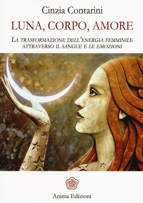 Luna, Corpo, Amore. La Trasformazione Dell'energia Femminile Attraverso Il Sangue E Le Emozioni