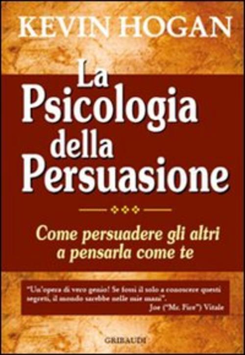 La Psicologia Della Persuasione. Come Persuadere Gli Altri A Pensarla Come Te