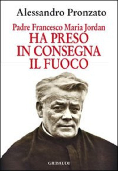 Ha Preso In Consegna Il Fuoco. Padre Francesco Maria Jordan Alessandro Pronzat