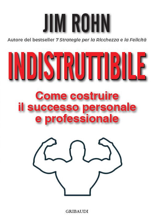 Indistruttibile. Come Costruire Il Successo Personale E Professionale Jim Rohn