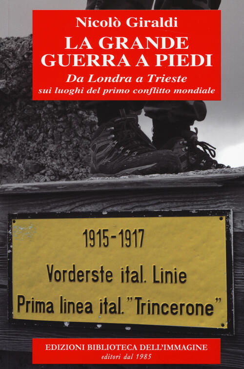 La Grande Guerra A Piedi. Da Londra A Trieste Sui Luoghi Del Primo Conflitto M