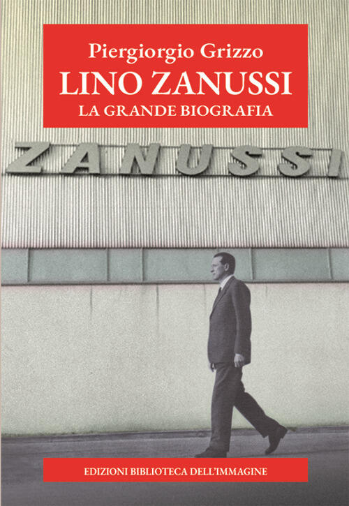 Lino Zanussi. La Grande Biografia Piergiorgio Grizzo Biblioteca Dell'immagine