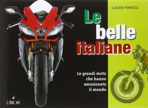 Le Belle Italiane. Le Grandi Moto Che Hanno Emozionato Il Mondo