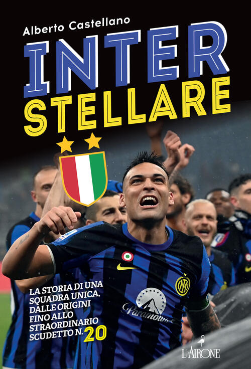 Inter Stellare. La Storia Di Una Squadra Unica, Dalle Origini Fino Allo Straor