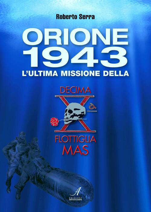 Orione 1943. L'ultima Missione Della Decima Flottiglia Mas Roberto Serra Edizi